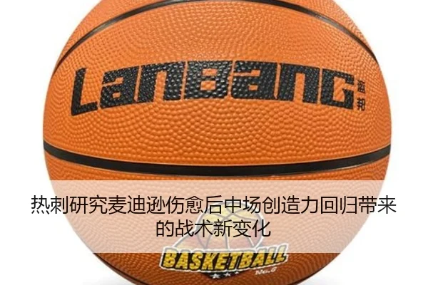 热刺研究麦迪逊伤愈后中场创造力回归带来的战术新变化
