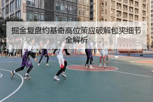 掘金复盘约基奇高位策应破解包夹细节全解析