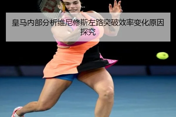 皇马内部分析维尼修斯左路突破效率变化原因探究