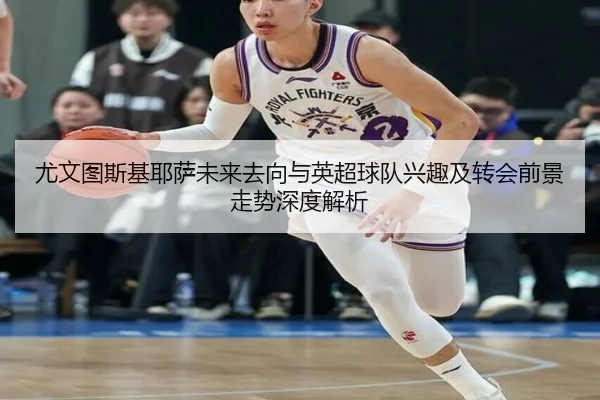 尤文图斯基耶萨未来去向与英超球队兴趣及转会前景走势深度解析