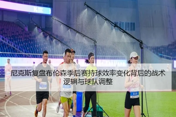 尼克斯复盘布伦森季后赛持球效率变化背后的战术逻辑与球队调整