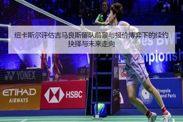 纽卡斯尔评估吉马良斯留队前景与报价博弈下的续约抉择与未来走向