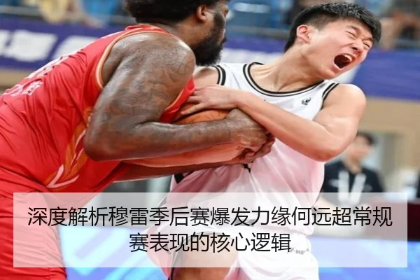 深度解析穆雷季后赛爆发力缘何远超常规赛表现的核心逻辑
