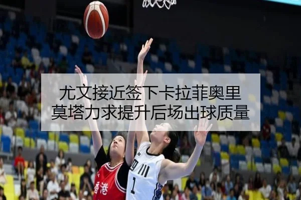 尤文接近签下卡拉菲奥里 莫塔力求提升后场出球质量
